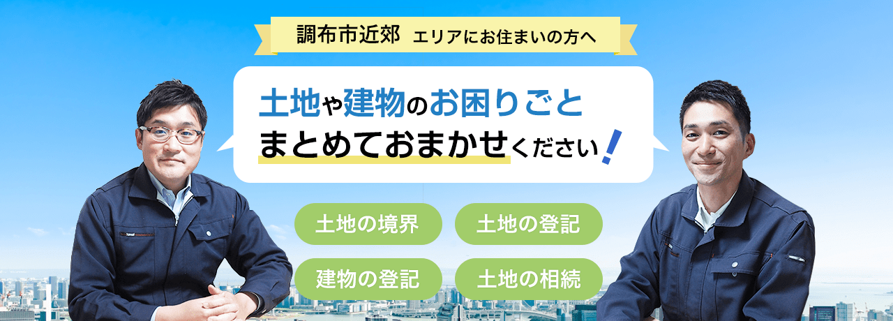 調布市近郊エリアにお住まいの方へ 土地や建物のお困りごとまとめておまかせください！ 土地の境界 土地の登記 建物の登記 土地の相続