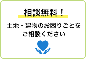 相談無料！ 土地・建物のお困りごとをご相談ください